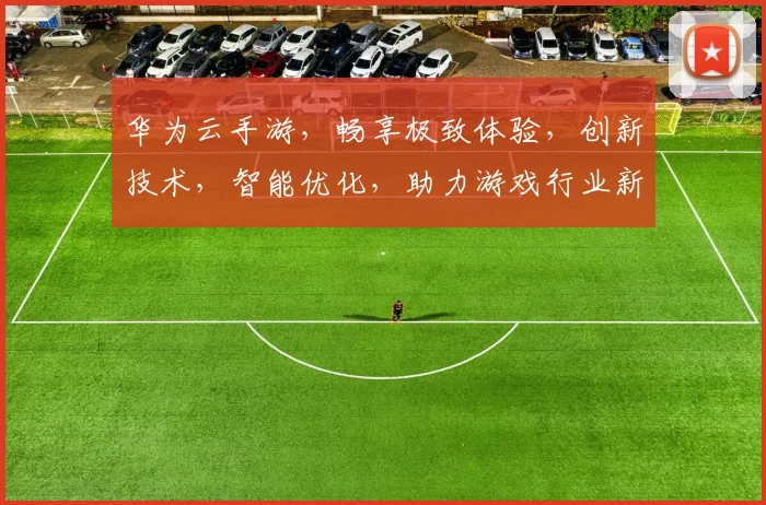 华为云手游，畅享极致体验，创新技术，智能优化，助力游戏行业新飞跃，三重惊喜，不容错过