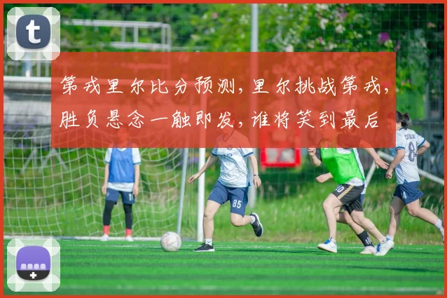 第戎里尔比分预测,里尔挑战第戎,胜负悬念一触即发,谁将笑到最后